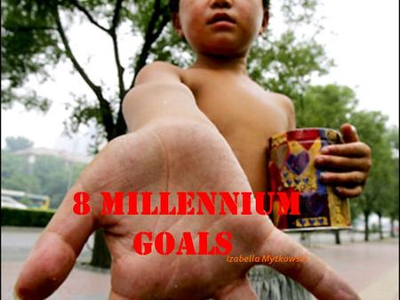 8 millennium goals Izabella Mytkowski. Eradicat e extreme hunger & poverty Halve, between 1990 and 2015, the proportion of people whose income is less.