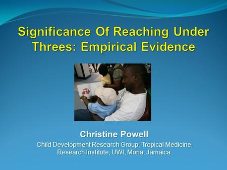 Christine Powell Child Development Research Group, Tropical Medicine Research Institute, UWI, Mona, Jamaica.
