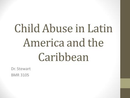 Child Abuse in Latin America and the Caribbean Dr. Stewart BMR 3105.