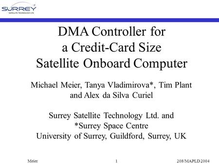 Meier208/MAPLD 20041 DMA Controller for a Credit-Card Size Satellite Onboard Computer Michael Meier, Tanya Vladimirova*, Tim Plant and Alex da Silva Curiel.