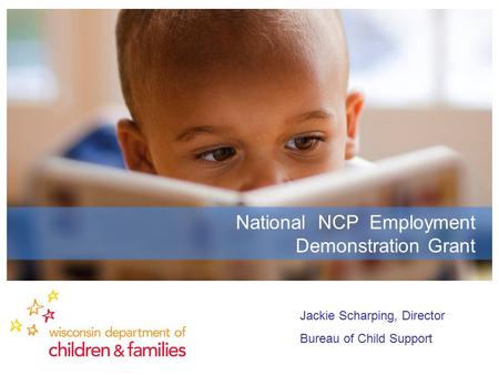 National NCP Employment Demonstration Grant Jackie Scharping, Director Bureau of Child Support.