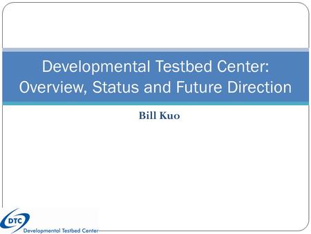 Bill Kuo Developmental Testbed Center: Overview, Status and Future Direction.