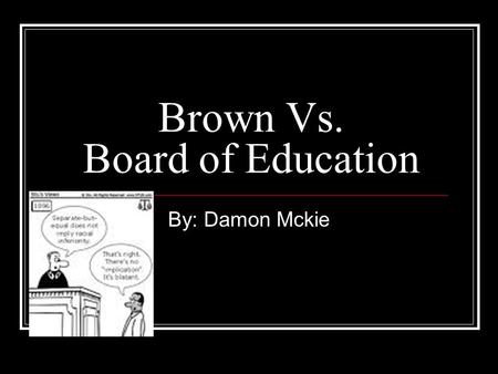 Brown Vs. Board of Education By: Damon Mckie. How it began!!!! African American parents began to challenge racial segregation in public education as early.
