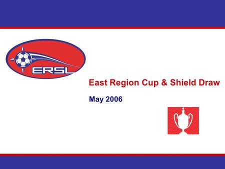East Region Cup & Shield Draw May 2006. U10 Boys East Region Cup – 2006 OSU (A) BU10P -v- Cataraqui Clippers BU10P Ottawa Internationals (B) BU10P -v-