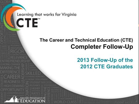 Virginia Department of Education - April 2013 1 The Career and Technical Education (CTE) Completer Follow-Up 2013 Follow-Up of the 2012 CTE Graduates.