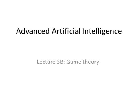 Advanced Artificial Intelligence Lecture 3B: Game theory.