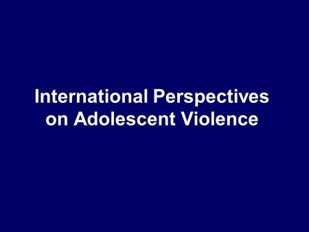 International Perspectives on Adolescent Violence.