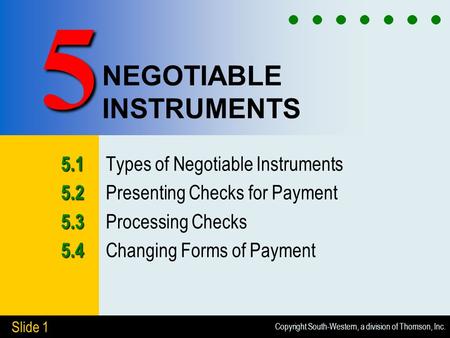 Copyright South-Western, a division of Thomson, Inc. Slide 1 NEGOTIABLE INSTRUMENTS 5.1 5.1 Types of Negotiable Instruments 5.2 5.2 Presenting Checks for.