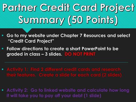  Go to my website under Chapter 7 Resources and select “Credit Card Project”  Follow directions to create a short PowerPoint to be graded in class –