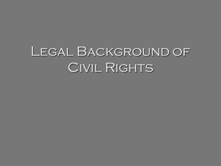 Legal Background of Civil Rights. Have your “Legal Background of the Civil Rights Movement” on your desk – we will go over it today.