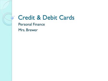 Credit & Debit Cards Personal Finance Mrs. Brewer.