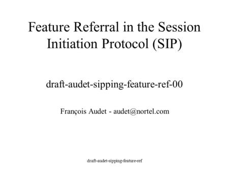 Draft-audet-sipping-feature-ref Feature Referral in the Session Initiation Protocol (SIP) draft-audet-sipping-feature-ref-00 François Audet -