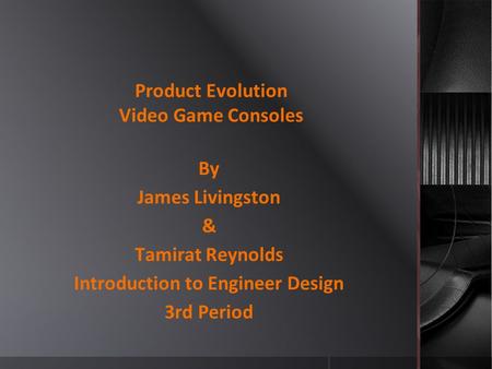 Product Evolution Video Game Consoles By James Livingston & Tamirat Reynolds Introduction to Engineer Design 3rd Period.
