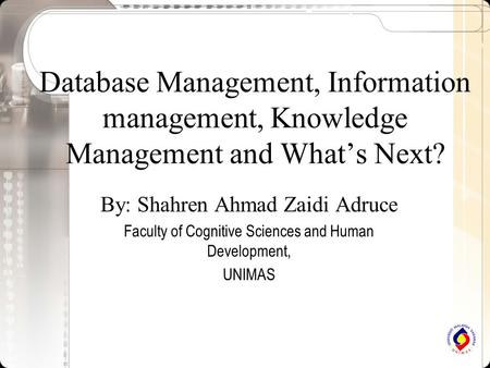 Database Management, Information management, Knowledge Management and What’s Next? By: Shahren Ahmad Zaidi Adruce Faculty of Cognitive Sciences and Human.