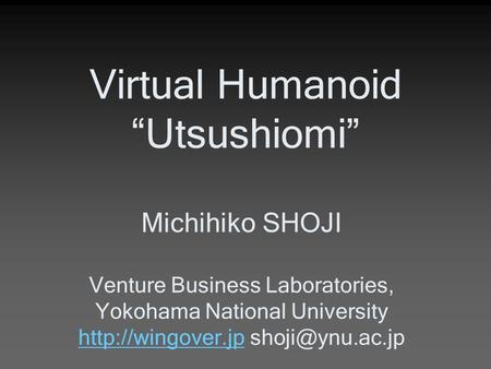 Virtual Humanoid “Utsushiomi” Michihiko SHOJI Venture Business Laboratories, Yokohama National University