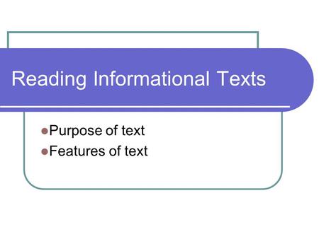 Reading Informational Texts Purpose of text Features of text.