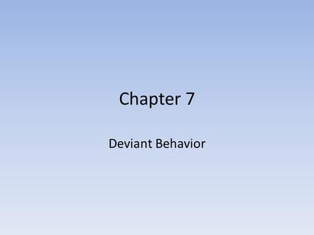 Chapter 7 Deviant Behavior. Positivism Both biological and psychological views of criminal behavior seethe individual at fault in some way, not society.