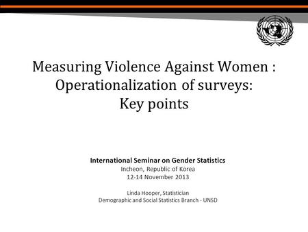 Measuring Violence Against Women : Operationalization of surveys: Key points International Seminar on Gender Statistics Incheon, Republic of Korea 12-14.