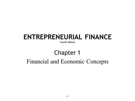1-1 ENTREPRENEURIAL FINANCE Fourth Edition Chapter 1 Financial and Economic Concepts.