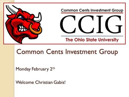 Common Cents Investment Group Monday February 2 th Welcome Christian Gabis!