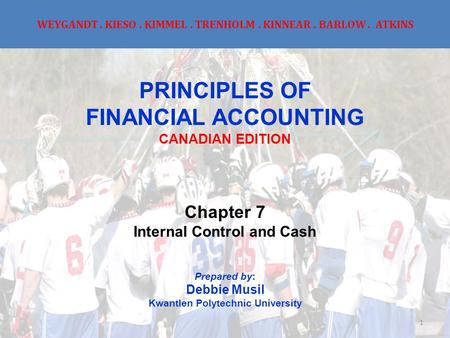 WEYGANDT. KIESO. KIMMEL. TRENHOLM. KINNEAR. BARLOW. ATKINS PRINCIPLES OF FINANCIAL ACCOUNTING CANADIAN EDITION Chapter 7 Internal Control and Cash Prepared.