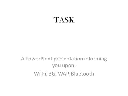 TASK A PowerPoint presentation informing you upon: Wi-Fi, 3G, WAP, Bluetooth.