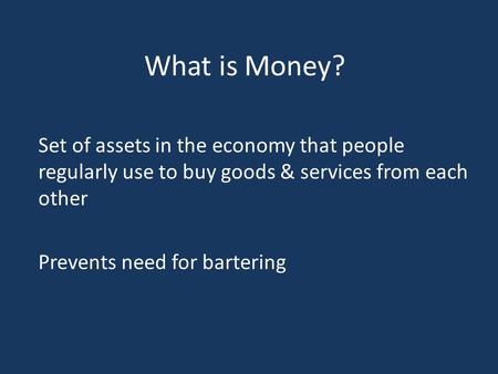 What is Money? Set of assets in the economy that people regularly use to buy goods & services from each other Prevents need for bartering.