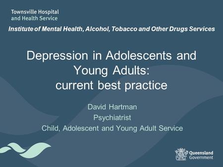 Depression in Adolescents and Young Adults: current best practice David Hartman Psychiatrist Child, Adolescent and Young Adult Service Institute of Mental.