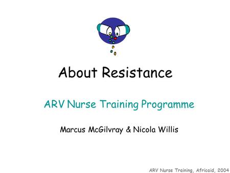 ARV Nurse Training, Africaid, 2004 ARV Nurse Training Programme Marcus McGilvray & Nicola Willis About Resistance.