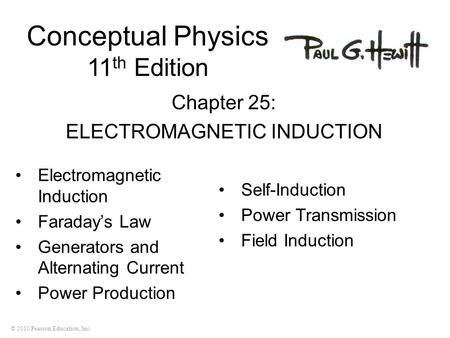© 2010 Pearson Education, Inc. Conceptual Physics 11 th Edition Chapter 25: ELECTROMAGNETIC INDUCTION Electromagnetic Induction Faraday’s Law Generators.