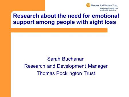 Research about the need for emotional support among people with sight loss Sarah Buchanan Research and Development Manager Thomas Pocklington Trust.