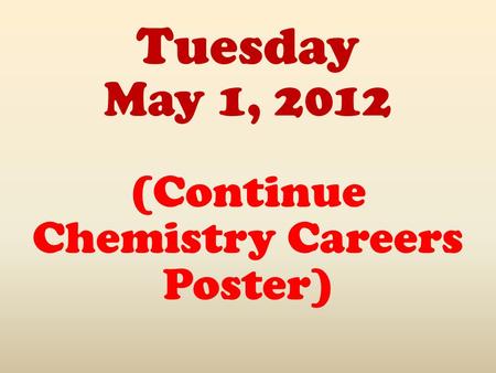 Tuesday May 1, 2012 (Continue Chemistry Careers Poster)