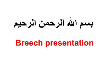 بسم الله الرحمن الرحيم Breech presentation. Incidence -Incidence of breech presentations at term is 3- 4%. -The incidence falls with gestational age,
