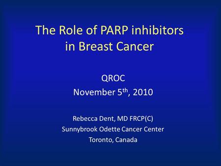 The Role of PARP inhibitors in Breast Cancer QROC November 5 th, 2010 Rebecca Dent, MD FRCP(C) Sunnybrook Odette Cancer Center Toronto, Canada.