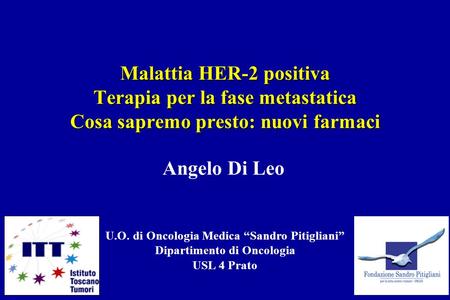 Malattia HER-2 positiva Terapia per la fase metastatica Cosa sapremo presto: nuovi farmaci U.O. di Oncologia Medica “Sandro Pitigliani” Dipartimento di.