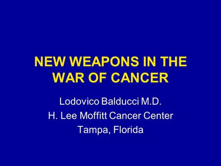 NEW WEAPONS IN THE WAR OF CANCER Lodovico Balducci M.D. H. Lee Moffitt Cancer Center Tampa, Florida.