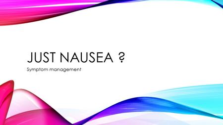 JUST NAUSEA ? Symptom management. JUST NAUSEA ? OBJECTIVES Identify the effects of Nausea on daily life Identify those palliative patients at greatest.