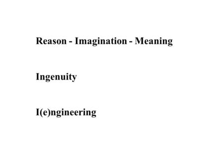 Reason - Imagination - Meaning Ingenuity I(e)ngineering.