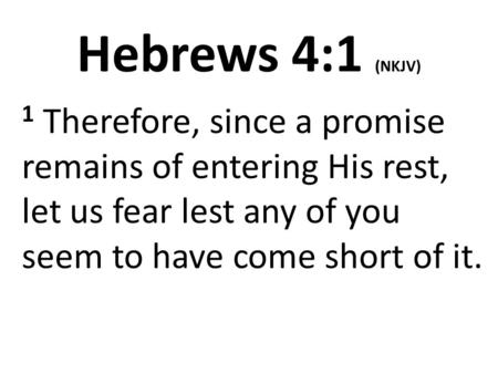 Hebrews 4:1 (NKJV) 1 Therefore, since a promise remains of entering His rest, let us fear lest any of you seem to have come short of it.