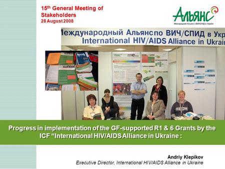 Progress in implementation of the GF-supported R1 & 6 Grants by the ICF “International HIV/AIDS Alliance in Ukraine : 15 th General Meeting of Stakeholders.