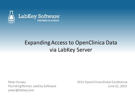 Expanding Access to OpenClinica Data via LabKey Server Peter Hussey 2013 OpenClinica Global Conference Founding Partner, LabKey Software June 21, 2013.
