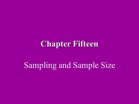 Chapter Fifteen Sampling and Sample Size. Sampling A sample represents a microcosm of the population you wish to study If the sample is representative.