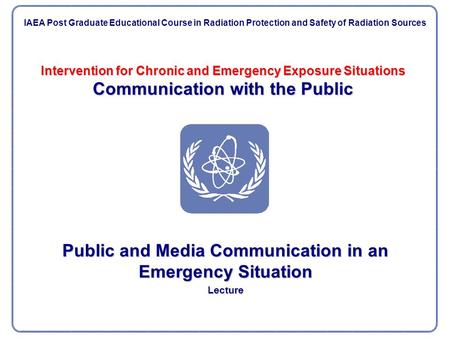 Intervention for Chronic and Emergency Exposure Situations Communication with the Public Public and Media Communication in an Emergency Situation Lecture.