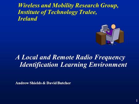 1 A Local and Remote Radio Frequency Identification Learning Environment Andrew Shields & David Butcher Wireless and Mobility Research Group, Institute.