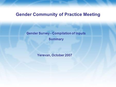 Gender Community of Practice Meeting Yerevan, October 2007 Gender Survey - Compilation of Inputs Summary.