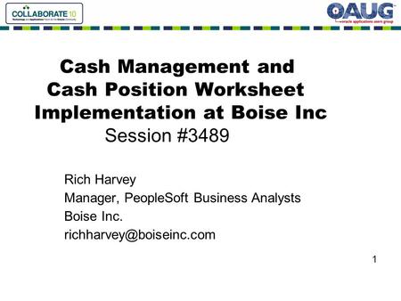 Cash Management and Cash Position Worksheet Implementation at Boise Inc Session #3489 Rich Harvey Manager, PeopleSoft Business Analysts Boise Inc.