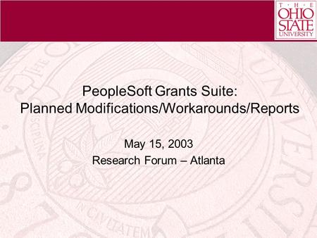 PeopleSoft Grants Suite: Planned Modifications/Workarounds/Reports May 15, 2003 Research Forum – Atlanta.
