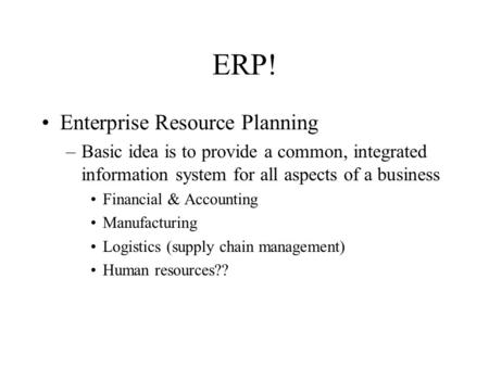 ERP! Enterprise Resource Planning –Basic idea is to provide a common, integrated information system for all aspects of a business Financial & Accounting.