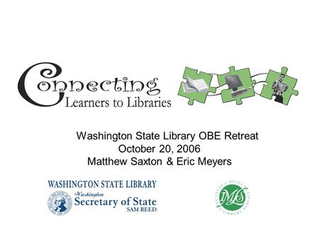Washington State Library OBE Retreat October 20, 2006 Matthew Saxton & Eric Meyers.