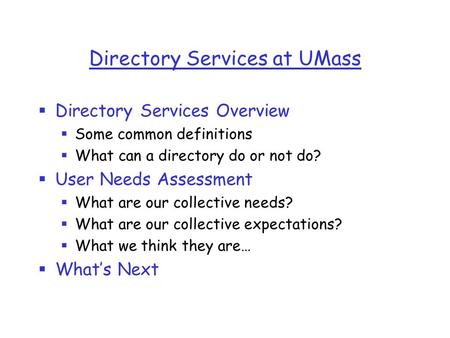 Directory Services at UMass  Directory Services Overview  Some common definitions  What can a directory do or not do?  User Needs Assessment  What.